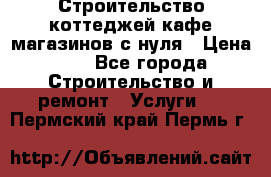 Строительство коттеджей,кафе,магазинов с нуля › Цена ­ 1 - Все города Строительство и ремонт » Услуги   . Пермский край,Пермь г.